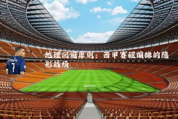 地理回避原则：西甲赛程编排的隐形战场