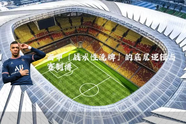西甲「战术性洗牌」的底层逻辑与赛制博弈