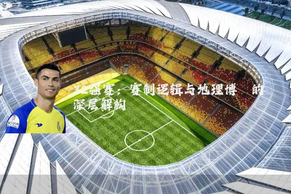 32强赛：赛制逻辑与地理博弈的深层解构