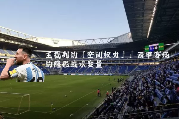 主裁判的「空间权力」：西甲赛场的隐形战术变量