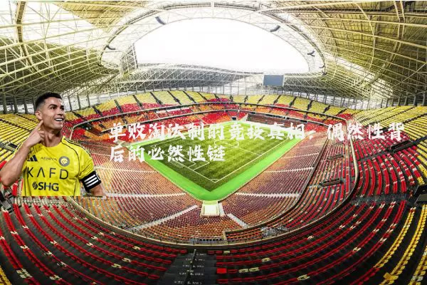 单败淘汰制的竞技真相:偶然性背后的必然性链