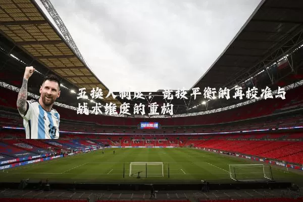 五换人制度：竞技平衡的再校准与战术维度的重构