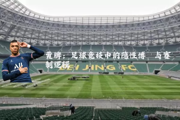 黄牌:足球竞技中的隐性博弈与赛制逻辑