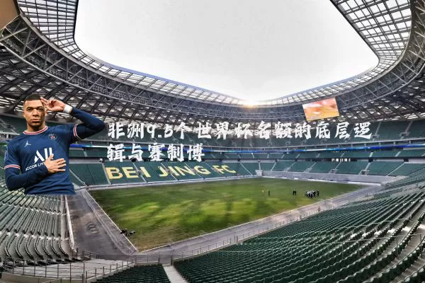 非洲9.5个世界杯名额的底层逻辑与赛制博弈