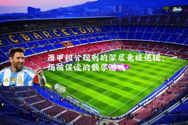 西甲积分规则的深层竞技逻辑：一场被误读的数学游戏